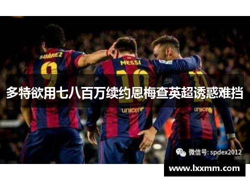 多特欲用七八百万续约恩梅查英超诱惑难挡