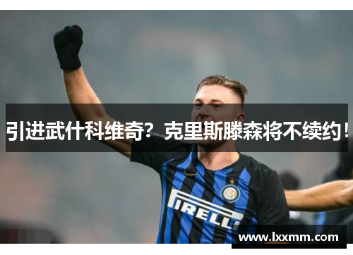 引进武什科维奇？克里斯滕森将不续约！